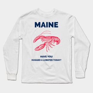 Maine Have You Hugged a Lobster today? Long Sleeve T-Shirt